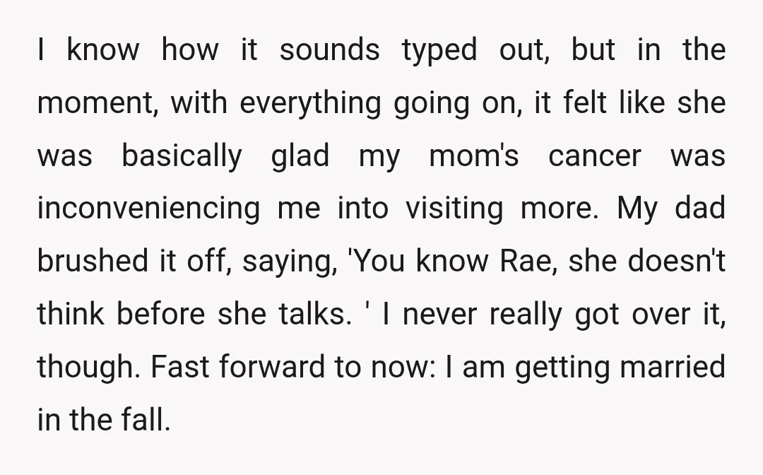I know how it sounds typed out, but in the moment, with everything going on, it felt like she was basically glad my mom's cancer was inconveniencing me into visiting...