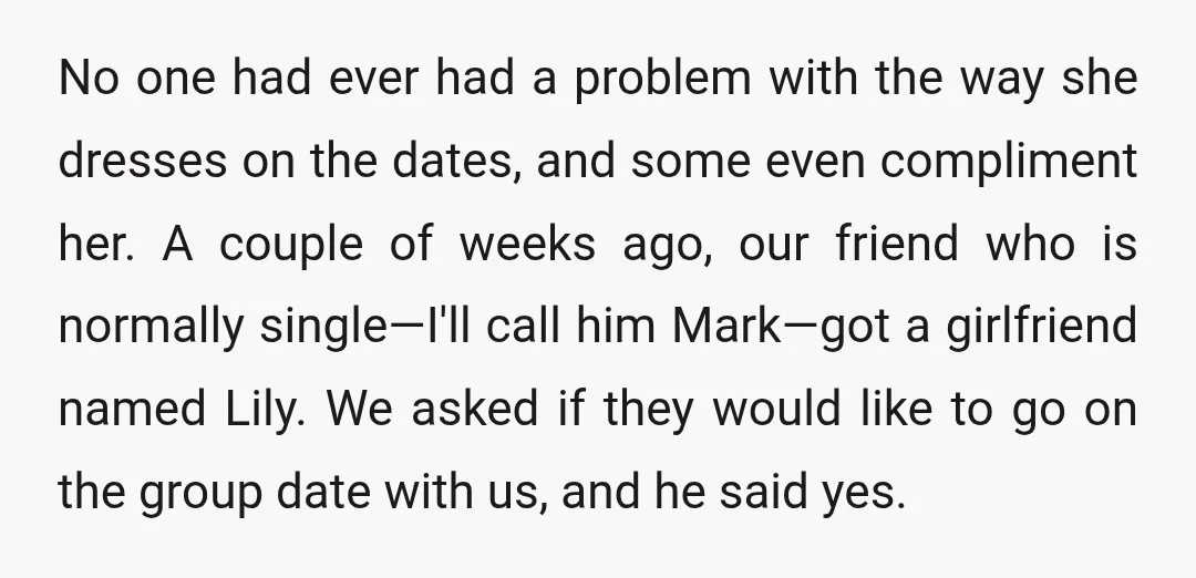 No one had ever had a problem with the way she dresses on the dates, and some even compliment her. A couple of weeks ago, our friend who is normally...