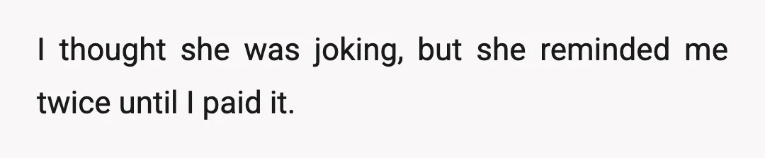 I thought she was joking, but she reminded me twice until I paid it.