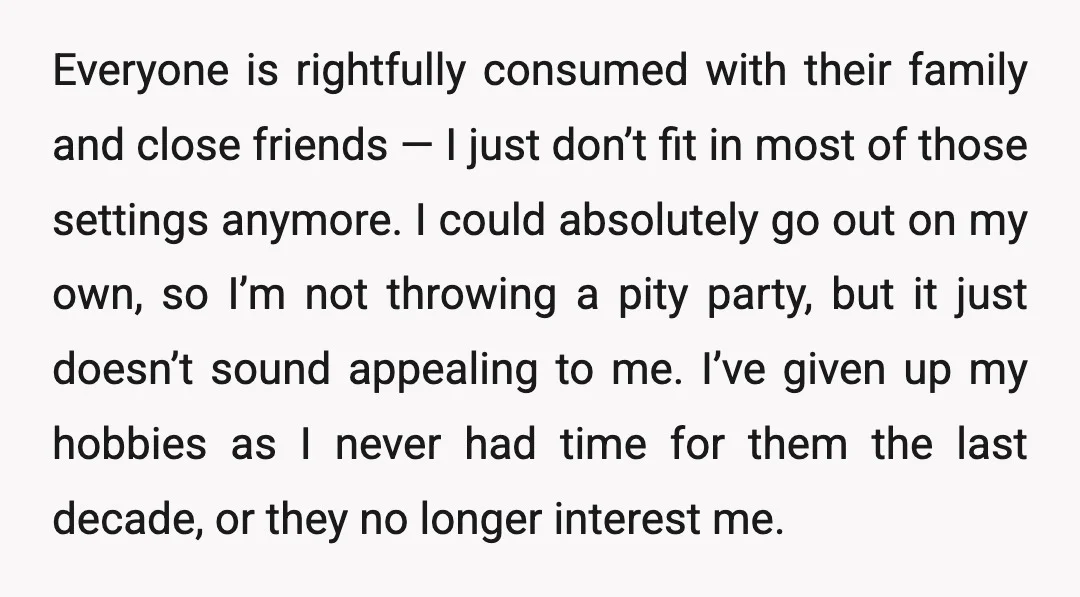 Everyone is rightfully consumed with their family and close friends — I just don’t fit in most of those settings anymore. I could absolutely go out on my own, so...