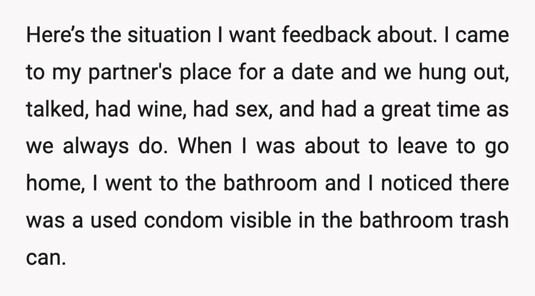 Here’s the situation I want feedback about. I came to my partner's place for a date and we hung out, talked, had wine, had sex, and had a great time...