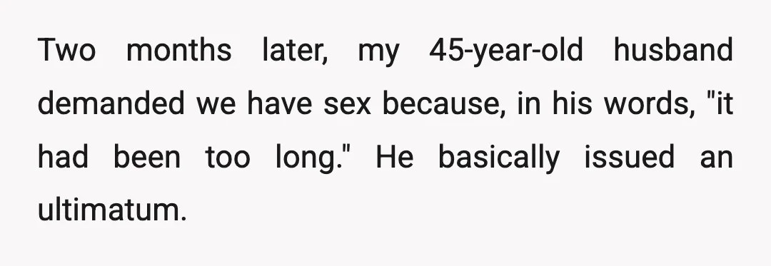 Two months later, my 45-year-old husband demanded we have sex because, in his words, "it had been too long." He basically issued an ultimatum.