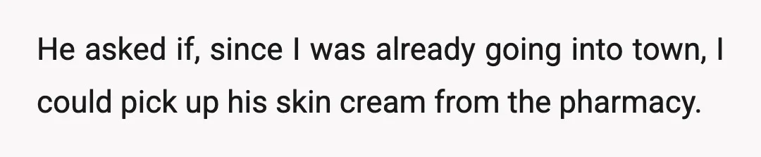 He asked if, since I was already going into town, I could pick up his skin cream from the pharmacy.