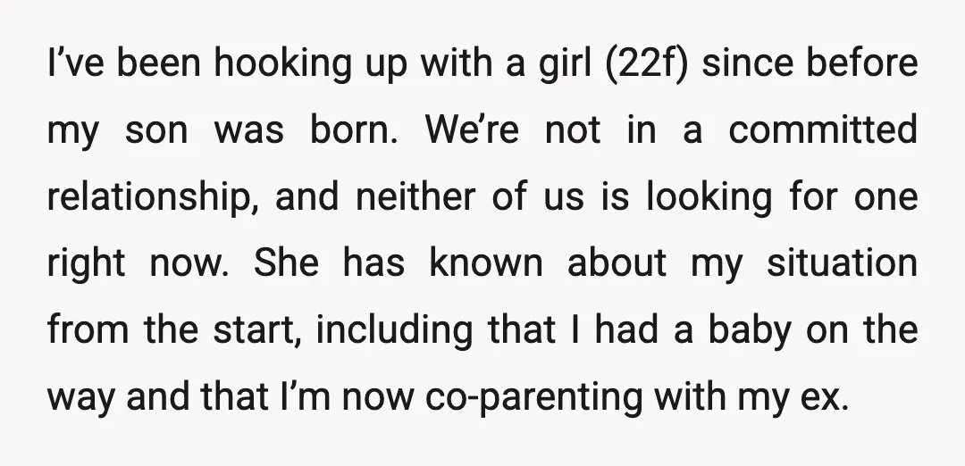 I’ve been hooking up with a girl (22f) since before my son was born. We’re not in a committed relationship, and neither of us is looking for one right now....