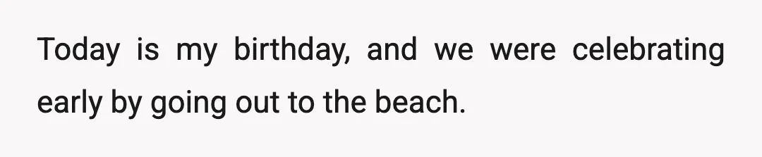 Today is my birthday, and we were celebrating early by going out to the beach.