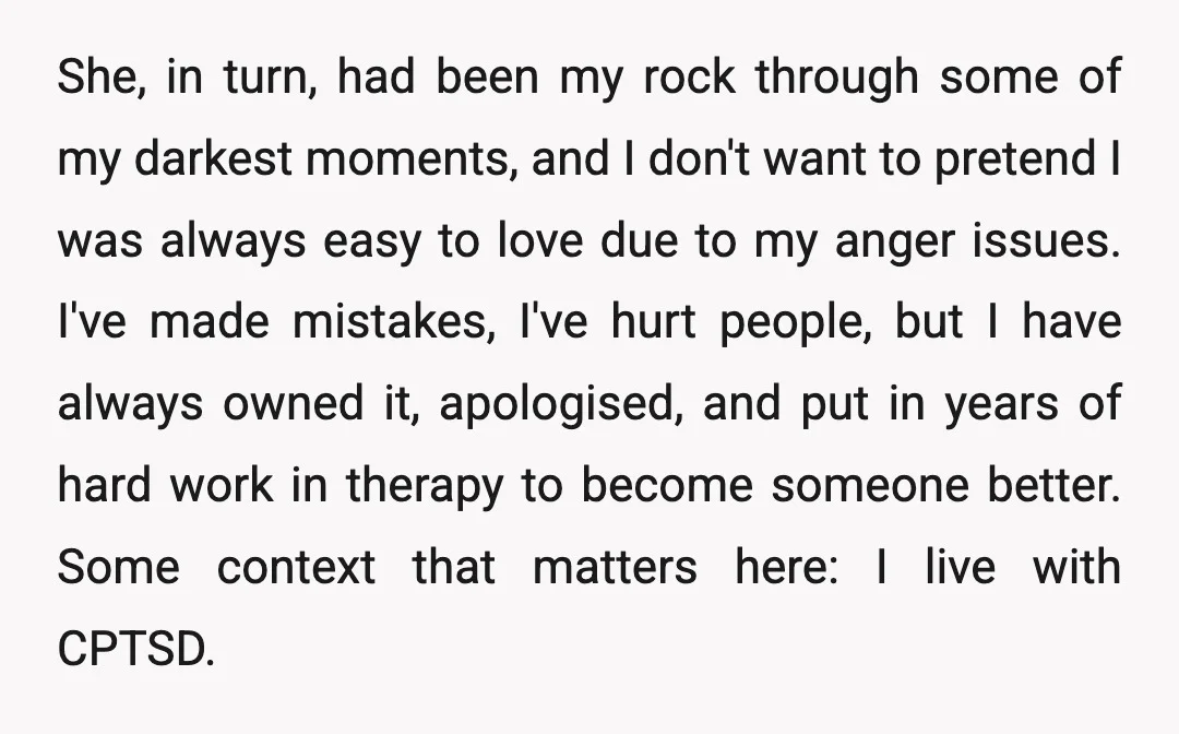She, in turn, had been my rock through some of my darkest moments, and I don't want to pretend I was always easy to love due to my anger issues....