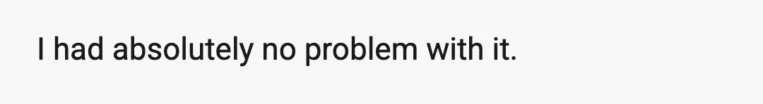 I had absolutely no problem with it.