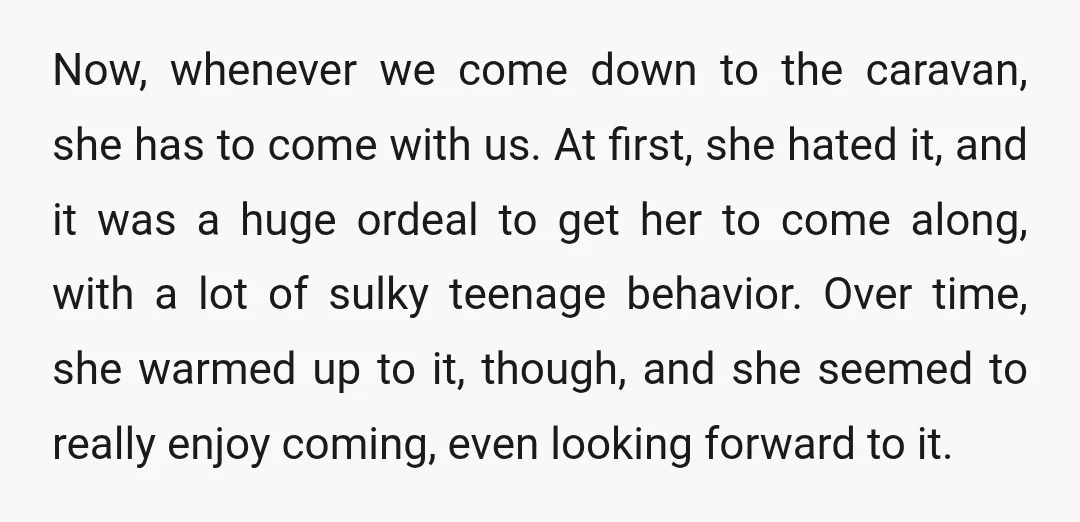 Now, whenever we come down to the caravan, she has to come with us. At first, she hated it, and it was a huge ordeal to get her to come...