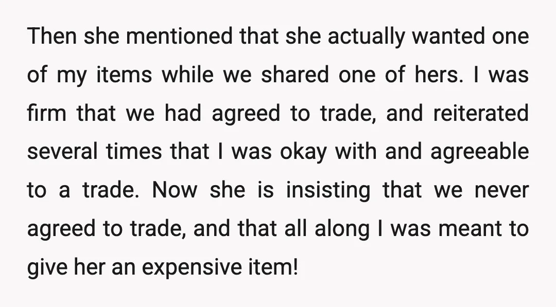 Then she mentioned that she actually wanted one of my items while we shared one of hers. I was firm that we had agreed to trade, and reiterated several times...