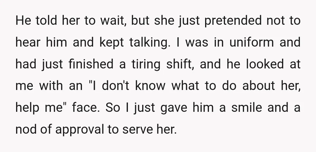 He told her to wait, but she just pretended not to hear him and kept talking. I was in uniform and had just finished a tiring shift, and he looked...