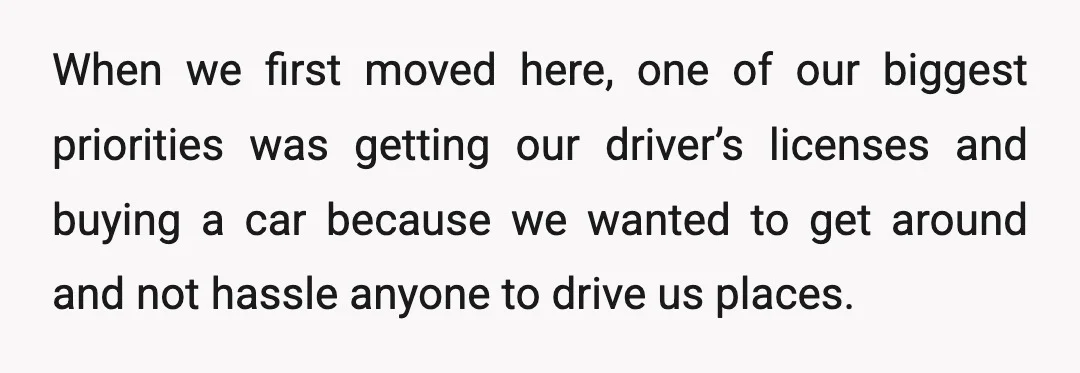 When we first moved here, one of our biggest priorities was getting our driver’s licenses and buying a car because we wanted to get around and not hassle anyone to...