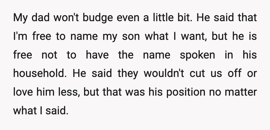 My dad won't budge even a little bit. He said that I'm free to name my son what I want, but he is free not to have the name spoken...