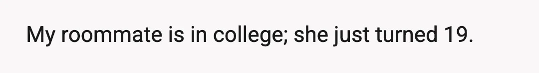 My roommate is in college; she just turned 19.