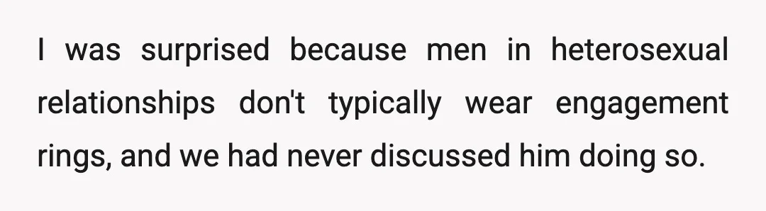 I was surprised because men in heterosexual relationships don't typically wear engagement rings, and we had never discussed him doing so.
