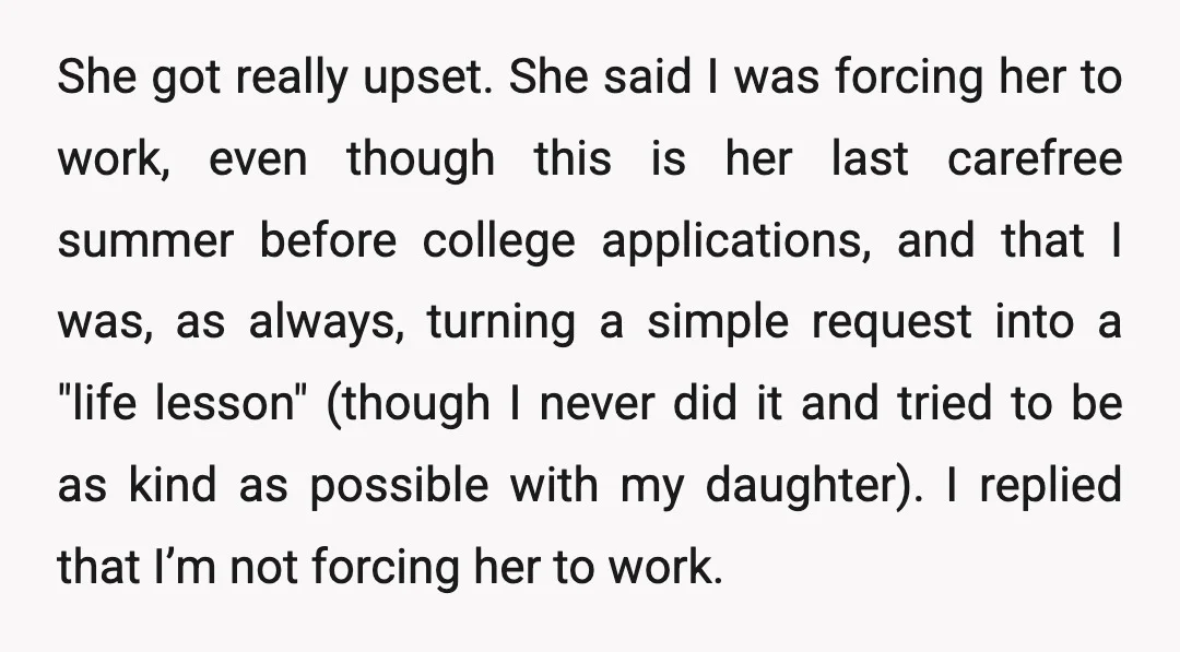 She got really upset. She said I was forcing her to work, even though this is her last carefree summer before college applications, and that I was, as always, turning...
