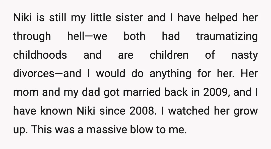 Niki is still my little sister and I have helped her through hell—we both had traumatizing childhoods and are children of nasty divorces—and I would do anything for her. Her...