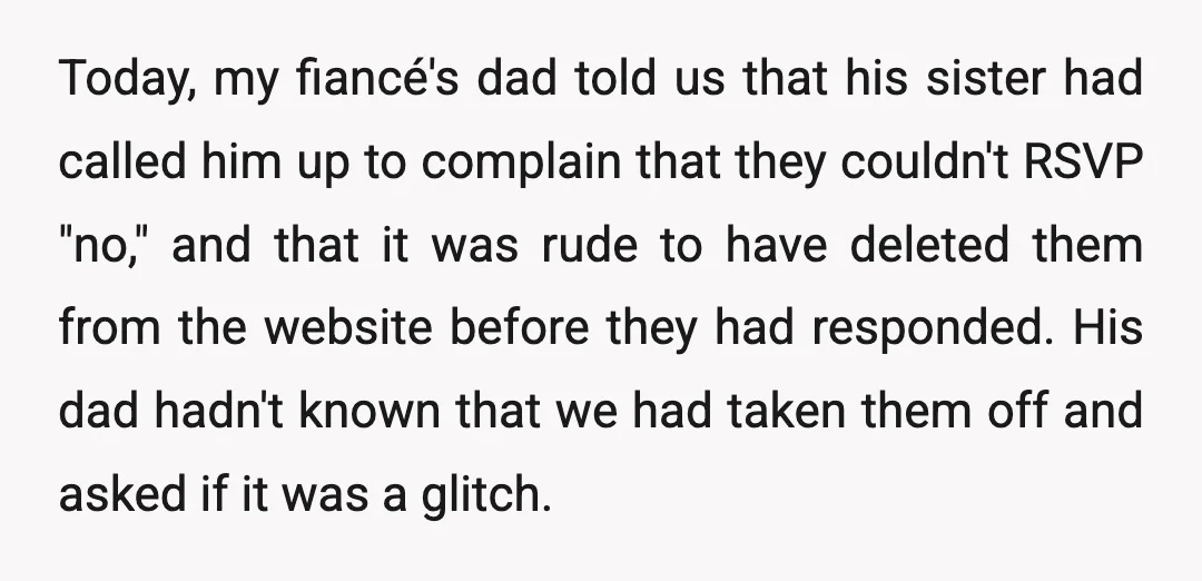 Today, my fiancé's dad told us that his sister had called him up to complain that they couldn't RSVP "no," and that it was rude to have deleted them from...