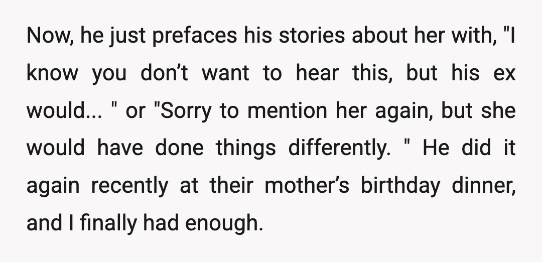 Now, he just prefaces his stories about her with, "I know you don’t want to hear this, but his ex would... " or "Sorry to mention her again, but she...
