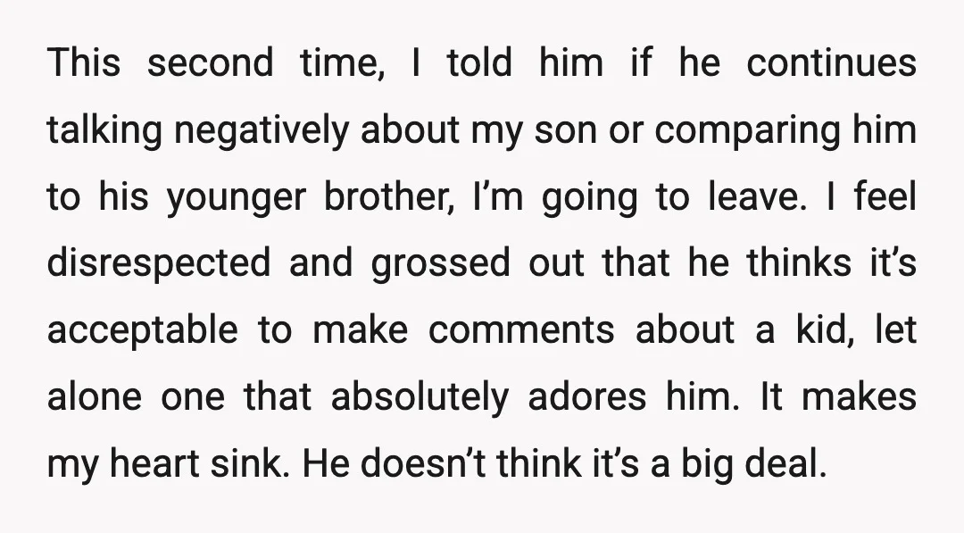 This second time, I told him if he continues talking negatively about my son or comparing him to his younger brother, I’m going to leave. I feel disrespected and grossed...