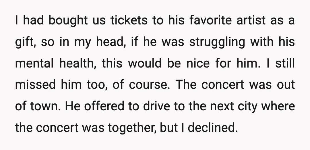 I had bought us tickets to his favorite artist as a gift, so in my head, if he was struggling with his mental health, this would be nice for him....