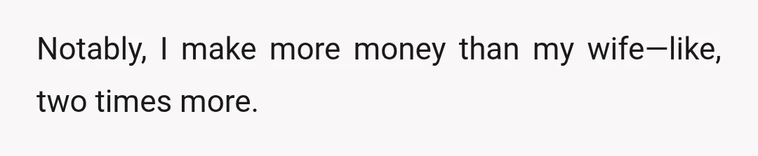 Notably, I make more money than my wife—like, two times more.