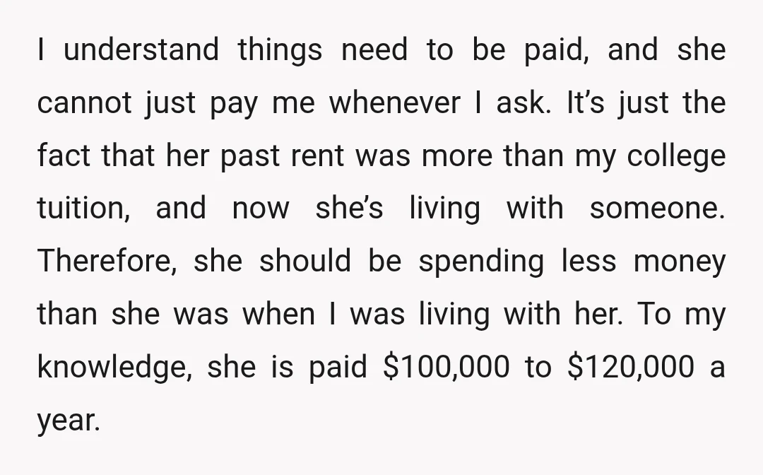 I understand things need to be paid, and she cannot just pay me whenever I ask. It’s just the fact that her past rent was more than my college tuition,...