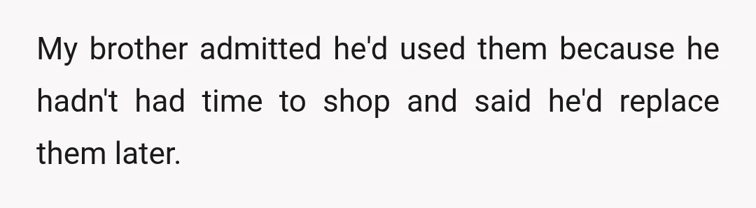 My brother admitted he'd used them because he hadn't had time to shop and said he'd replace them later.