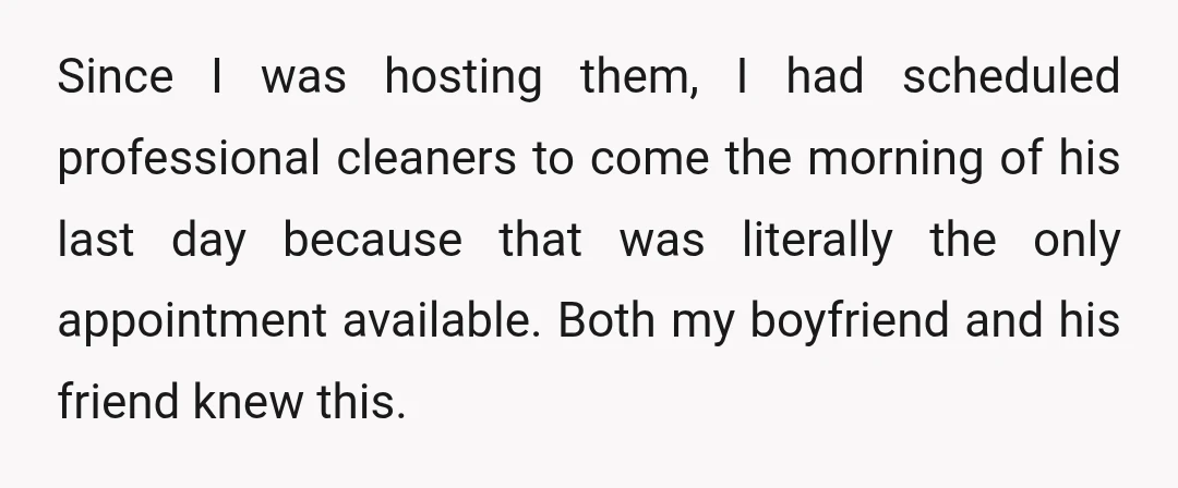 Since I was hosting them, I had scheduled professional cleaners to come the morning of his last day because that was literally the only appointment available. Both my boyfriend and...