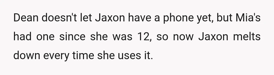 Dean doesn't let Jaxon have a phone yet, but Mia's had one since she was 12, so now Jaxon melts down every time she uses it.