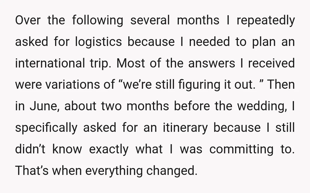 Over the following several months I repeatedly asked for logistics because I needed to plan an international trip. Most of the answers I received were variations of “we’re still figuring...
