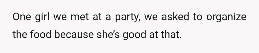 One girl we met at a party, we asked to organize the food because she’s good at that.