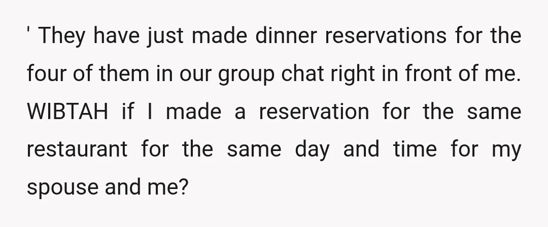 ' They have just made dinner reservations for the four of them in our group chat right in front of me. WIBTAH if I made a reservation for the same...