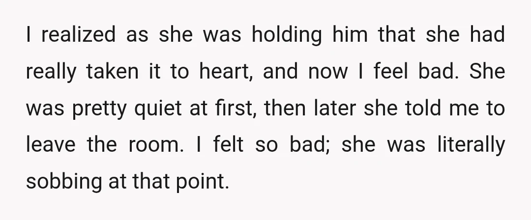 I realized as she was holding him that she had really taken it to heart, and now I feel bad. She was pretty quiet at first, then later she told...