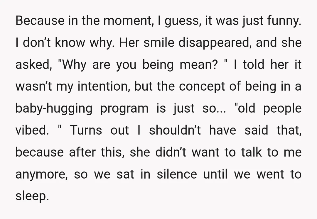 Because in the moment, I guess, it was just funny. I don’t know why. Her smile disappeared, and she asked, "Why are you being mean? " I told her it...