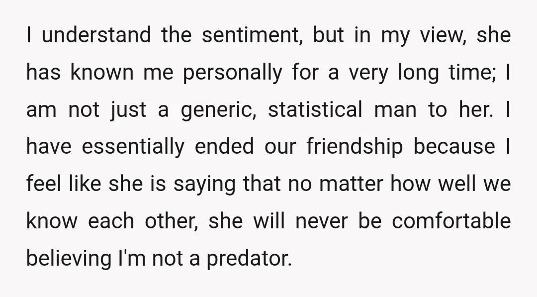 I understand the sentiment, but in my view, she has known me personally for a very long time; I am not just a generic, statistical man to her. I have...