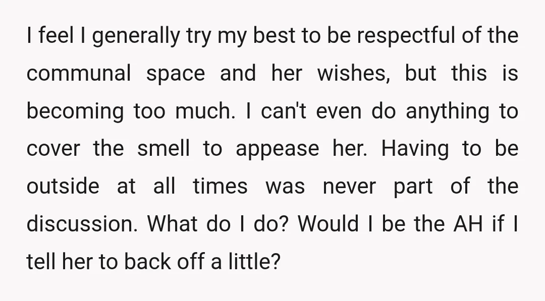I feel I generally try my best to be respectful of the communal space and her wishes, but this is becoming too much. I can't even do anything to cover...