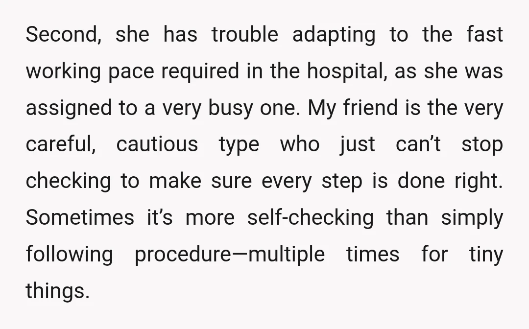 Second, she has trouble adapting to the fast working pace required in the hospital, as she was assigned to a very busy one. My friend is the very careful, cautious...