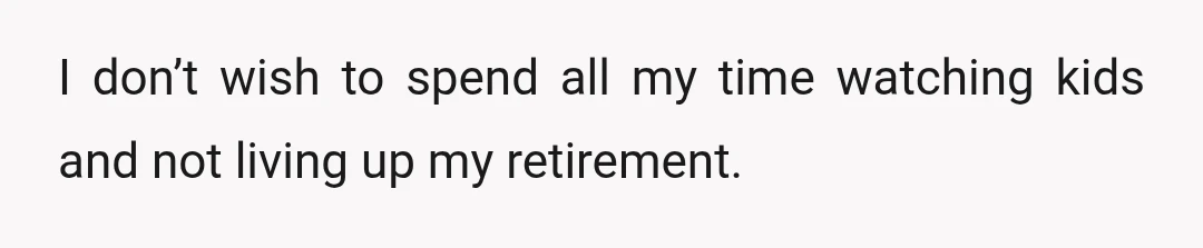 I don’t wish to spend all my time watching kids and not living up my retirement.
