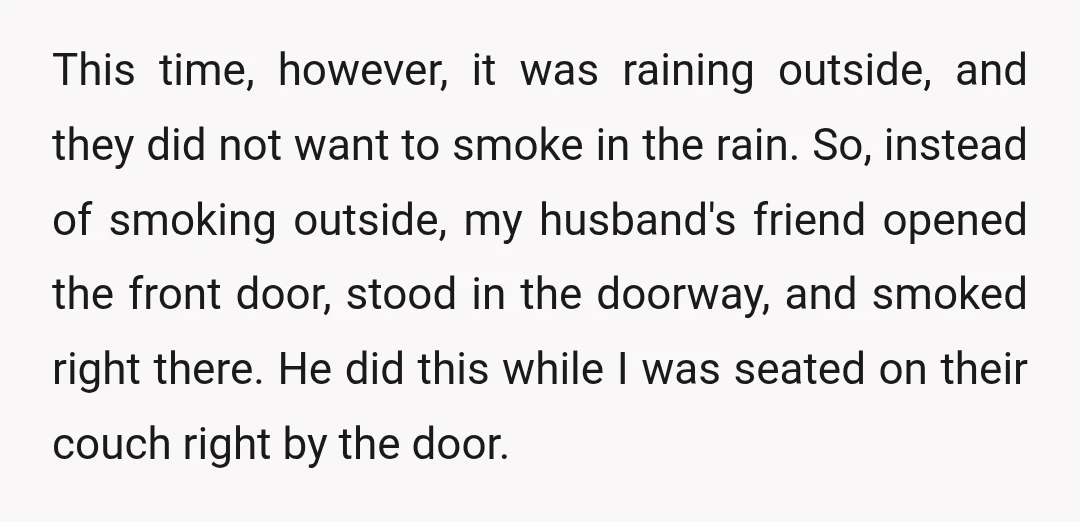 This time, however, it was raining outside, and they did not want to smoke in the rain. So, instead of smoking outside, my husband's friend opened the front door, stood...