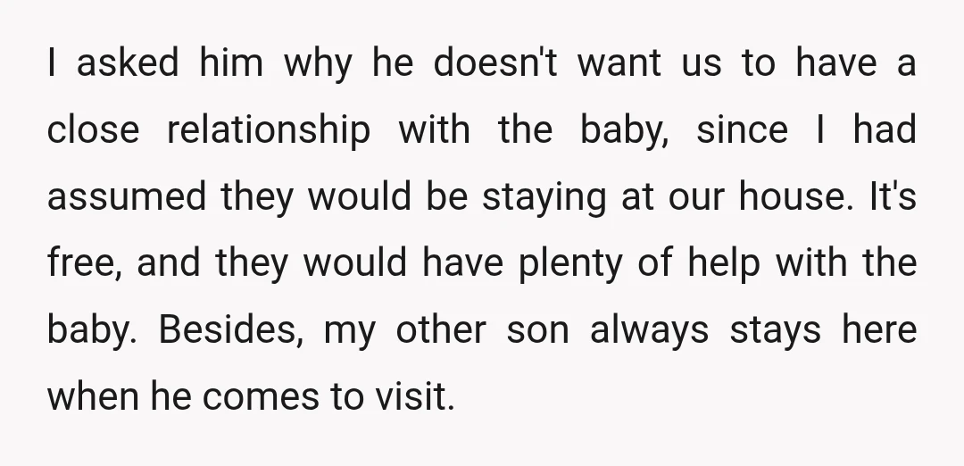 I asked him why he doesn't want us to have a close relationship with the baby, since I had assumed they would be staying at our house. It's free, and...