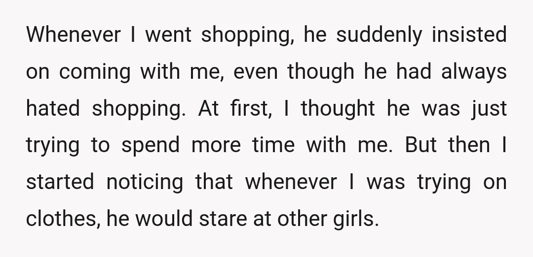 Whenever I went shopping, he suddenly insisted on coming with me, even though he had always hated shopping. At first, I thought he was just trying to spend more time...