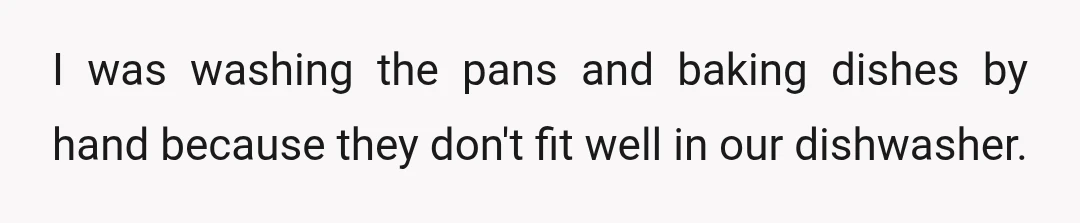 I was washing the pans and baking dishes by hand because they don't fit well in our dishwasher.