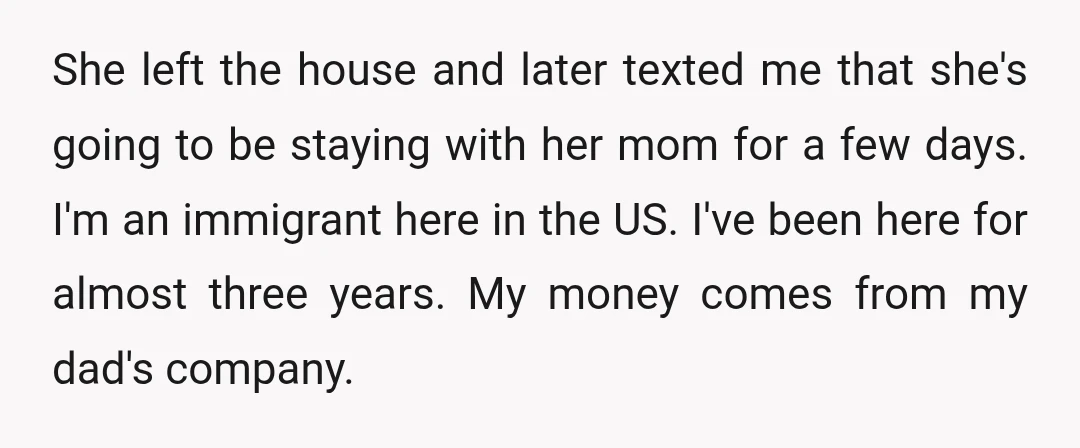 She left the house and later texted me that she's going to be staying with her mom for a few days. I'm an immigrant here in the US. I've been...