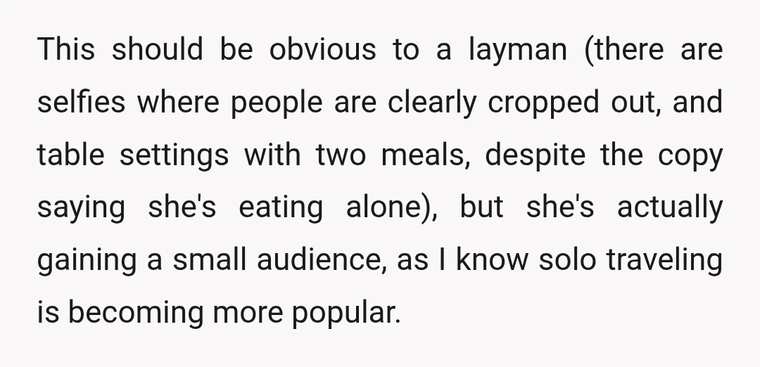This should be obvious to a layman (there are selfies where people are clearly cropped out, and table settings with two meals, despite the copy saying she's eating alone), but...