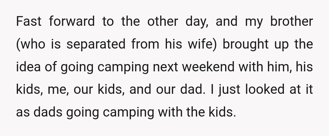 Fast forward to the other day, and my brother (who is separated from his wife) brought up the idea of going camping next weekend with him, his kids, me, our...