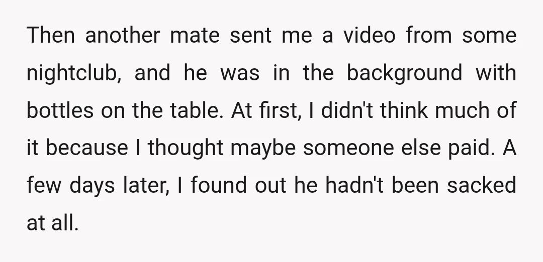 Then another mate sent me a video from some nightclub, and he was in the background with bottles on the table. At first, I didn't think much of it because...