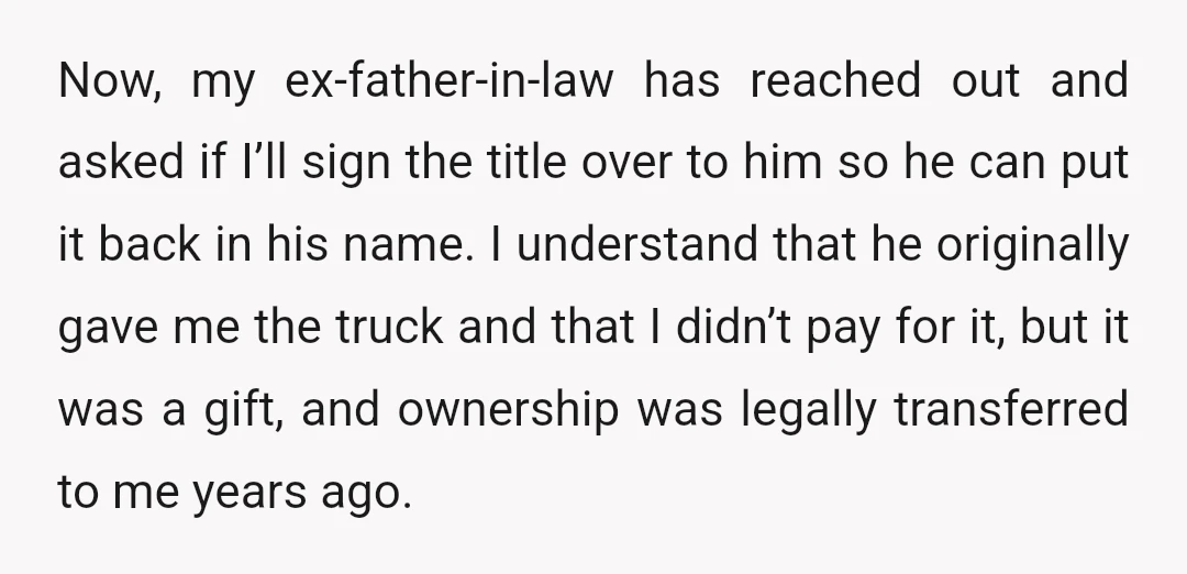 Now, my ex-father-in-law has reached out and asked if I’ll sign the title over to him so he can put it back in his name. I understand that he originally...