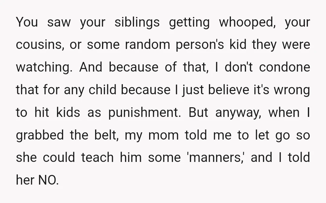 You saw your siblings getting whooped, your cousins, or some random person's kid they were watching. And because of that, I don't condone that for any child because I just...