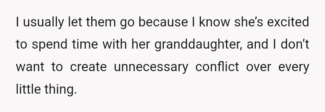 I usually let them go because I know she’s excited to spend time with her granddaughter, and I don’t want to create unnecessary conflict over every little thing.