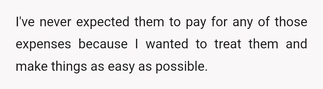 I've never expected them to pay for any of those expenses because I wanted to treat them and make things as easy as possible.